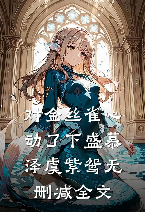 对金丝雀心动了（下）盛慕泽虞紫鸳无删减全文