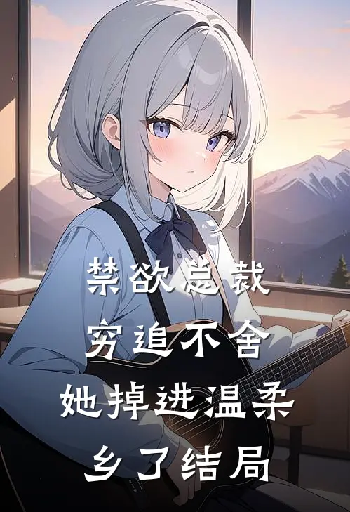 禁欲总裁穷追不舍,她掉进温柔乡了结局是
