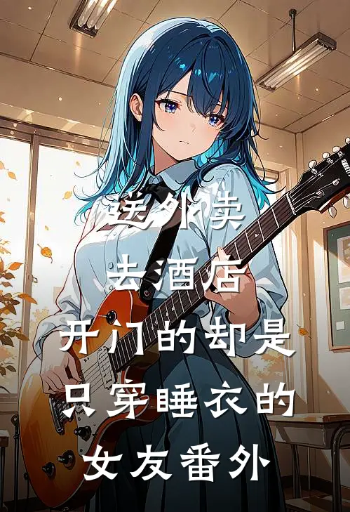 送外卖去酒店，开门的却是只穿睡衣的女友 番外