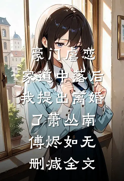 豪门虐恋：家道中落后我提出离婚了萧丛南傅烬如无删减全文