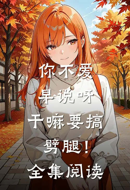 你不爱早说呀，干嘛要搞劈腿！全集阅读