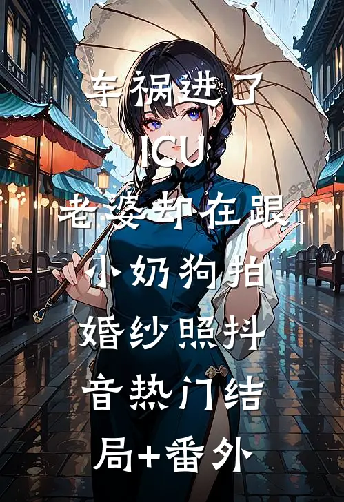 车祸进了ICU，老婆却在跟小奶狗拍婚纱照抖音热门结局+番外
