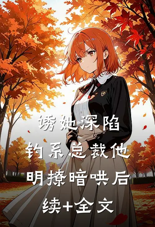 诱她深陷，钓系总裁他明撩暗哄后续+全文