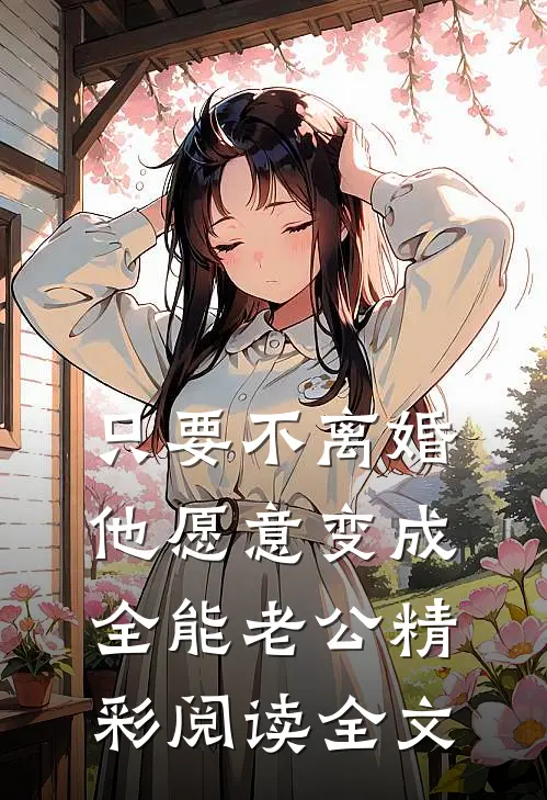 只要不离婚他愿意变成全能老公精彩阅读全文