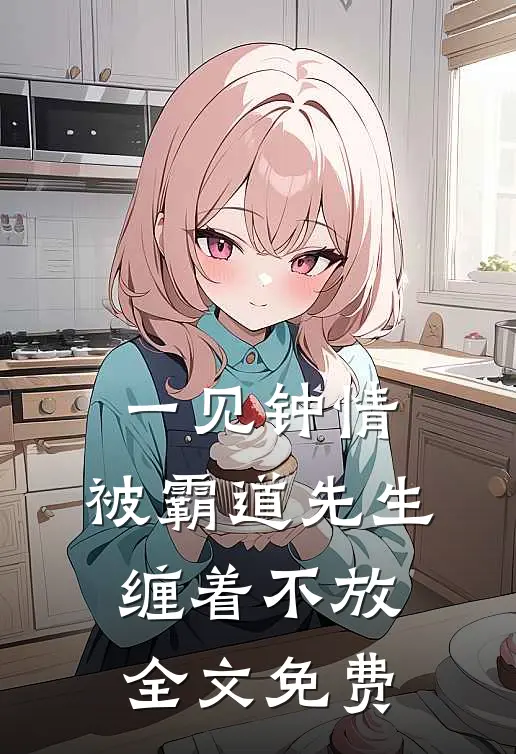一见钟情，被霸道先生缠着不放全文免费