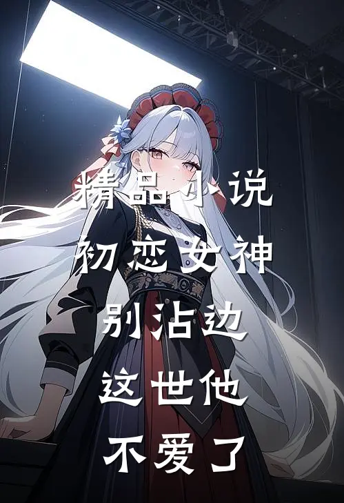 精品小说初恋女神别沾边，这世他不爱了