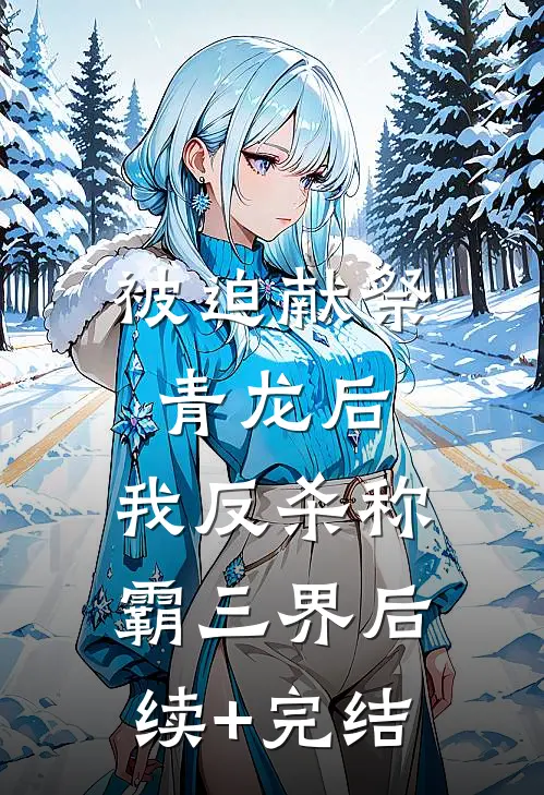 被迫献祭青龙后，我反杀称霸三界后续+完结