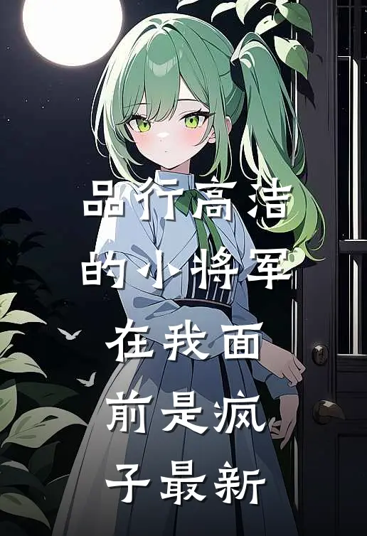 品行高洁的小将军，在我面前是疯子最新