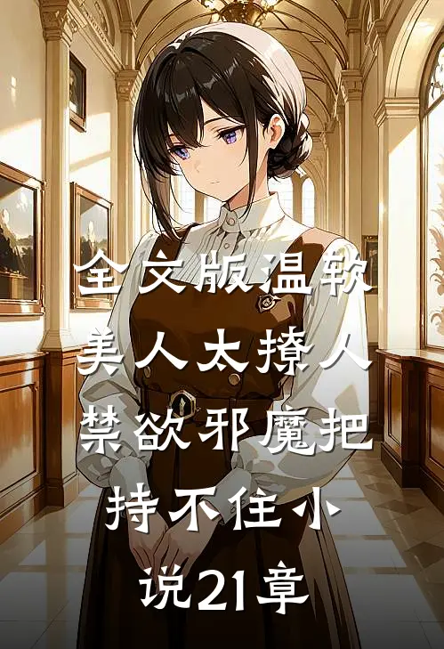 全文版温软美人太撩人,禁欲邪魔把持不住小说21章