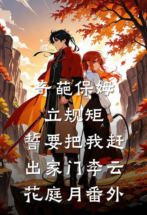 奇葩保姆立规矩，誓要把我赶出家门李云花庭月 番外