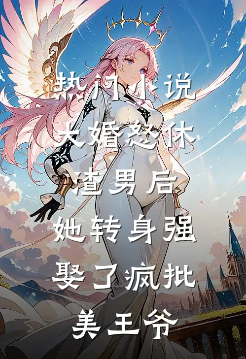 热门小说大婚怒休渣男后，她转身强娶了疯批美王爷