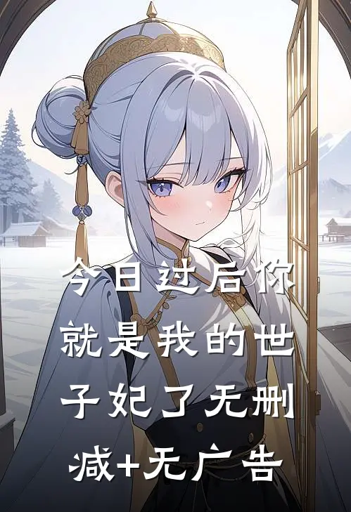 今日过后你就是我的世子妃了无删减+无广告