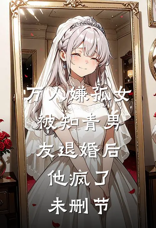 万人嫌孤女被知青男友退婚后，他疯了未删节
