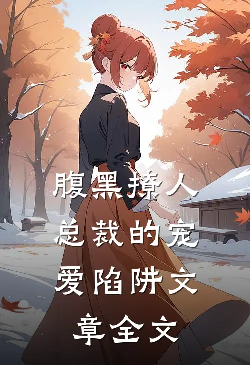腹黑撩人：总裁的宠爱陷阱文章全文