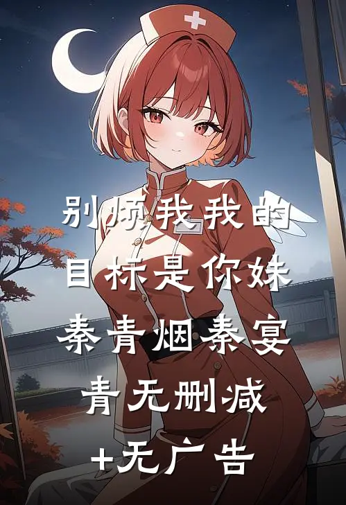 别烦我我的目标是你妹秦青烟秦宴青无删减+无广告