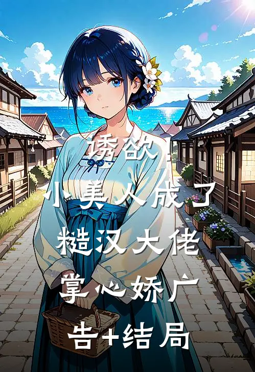 诱欲！小美人成了糙汉大佬掌心娇广告+结局