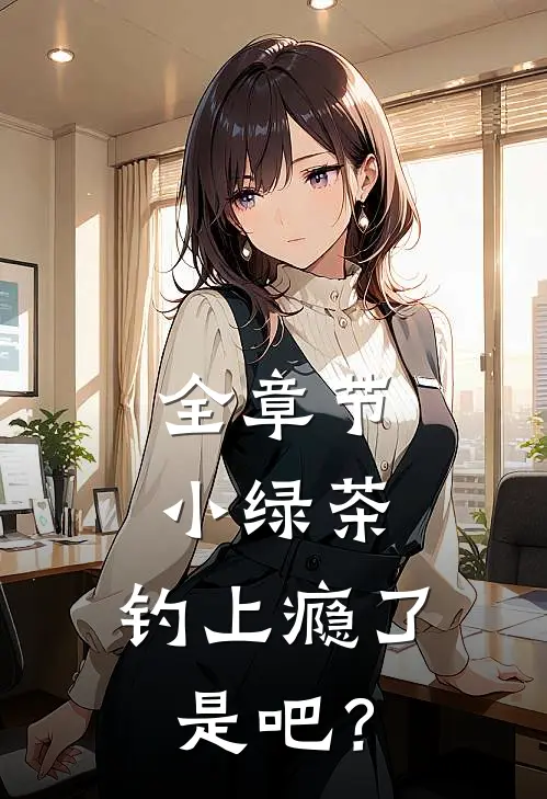 全章节小绿茶，钓上瘾了是吧？