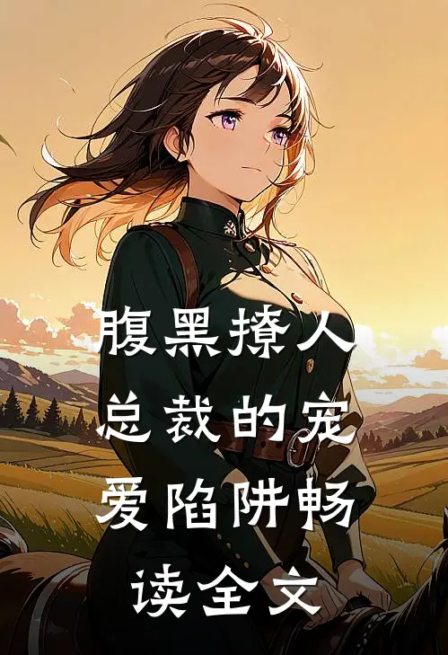 腹黑撩人：总裁的宠爱陷阱畅读全文
