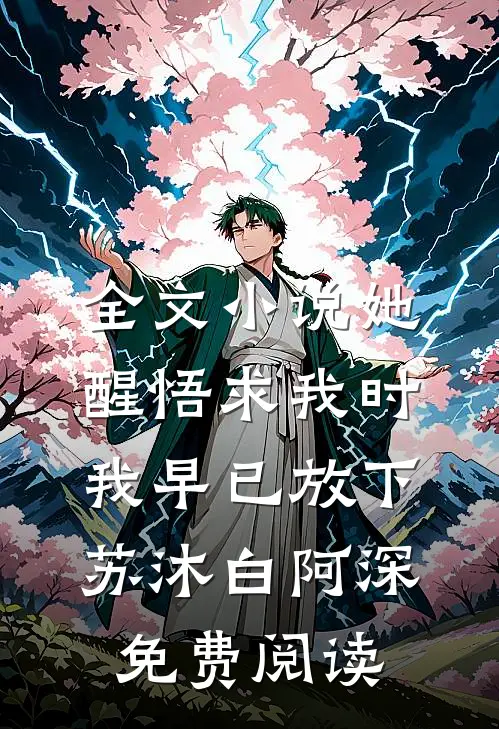 全文小说她醒悟求我时，我早已放下苏沐白阿深免费阅读