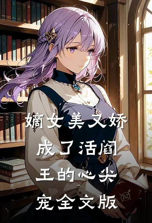 嫡女美又娇，成了活阎王的心尖宠全文版