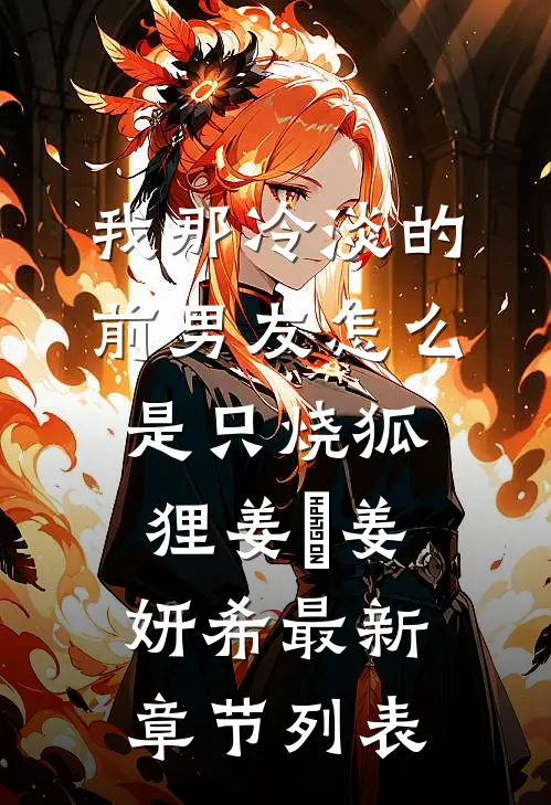 我那冷淡的前男友怎么是只烧狐狸姜妘姜妍希最新章节列表