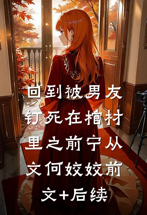 回到被男友钉死在棺材里之前宁从文何姣姣前文+后续