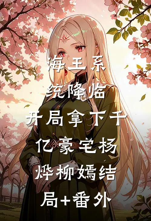 海王系统降临，开局拿下千亿豪宅杨烨柳嫣结局+番外
