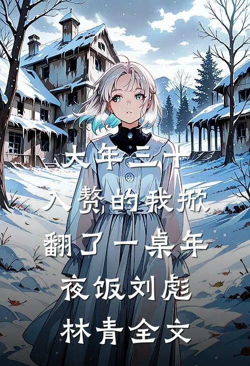 大年三十，入赘的我掀翻了一桌年夜饭刘彪林青全文