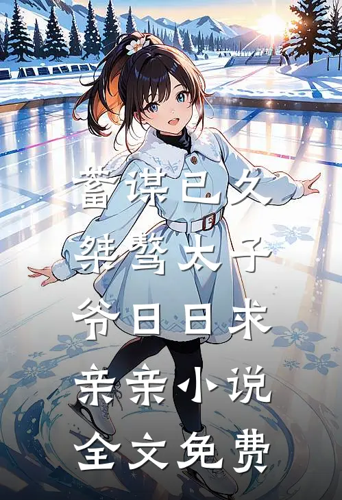 蓄谋已久：桀骜太子爷日日求亲亲小说全文免费