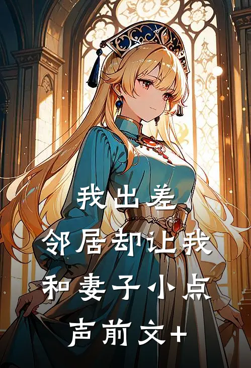 我出差，邻居却让我和妻子小点声前文+