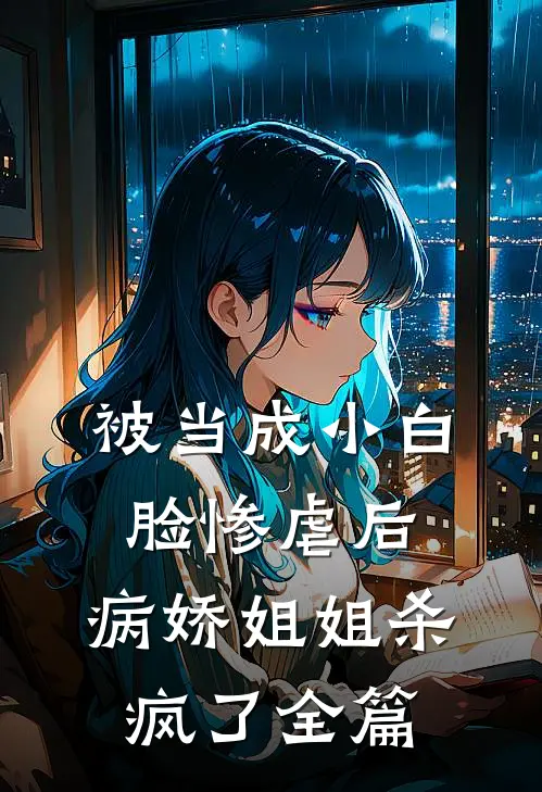 被当成小白脸惨虐后，病娇姐姐杀疯了全篇