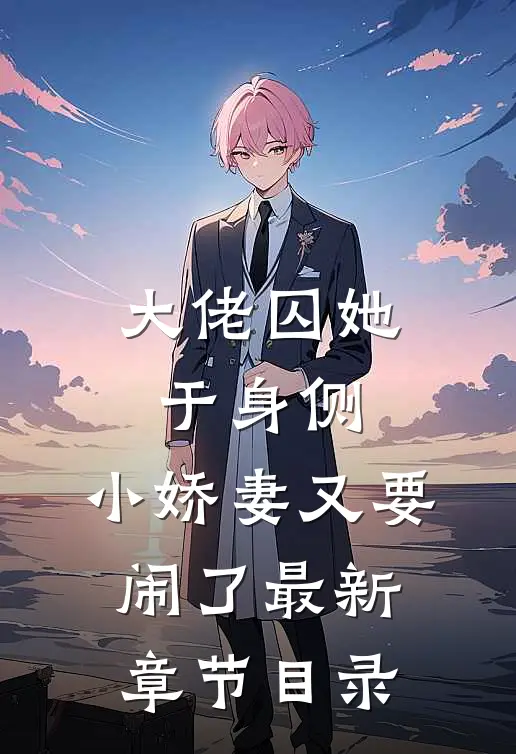 大佬囚她于身侧，小娇妻又要闹了最新章节目录