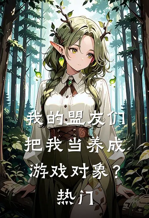 我的盟友们,把我当养成游戏对象?热门