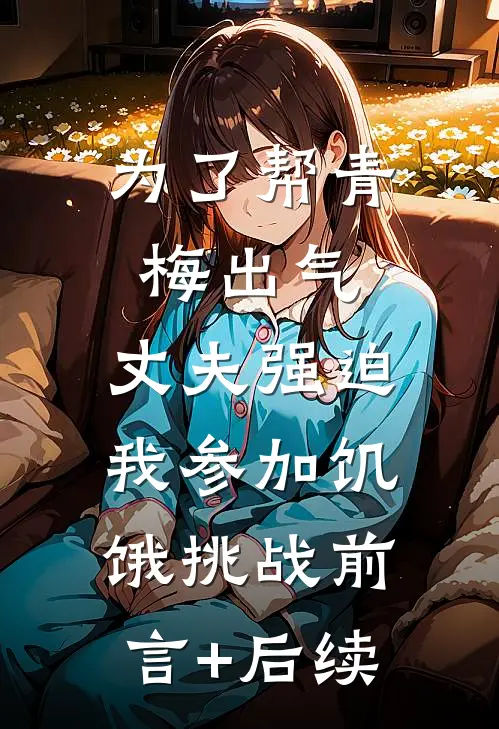 为了帮青梅出气，丈夫强迫我参加饥饿挑战前言+后续