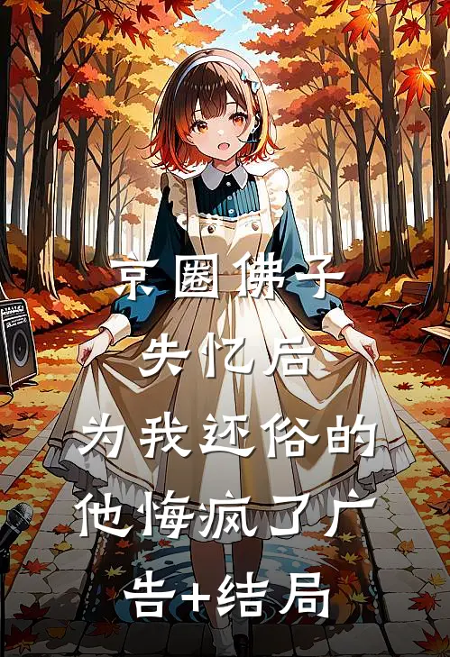 京圈佛子失忆后，为我还俗的他悔疯了广告+结局