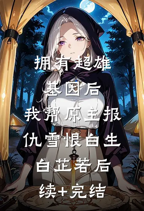 拥有超雄基因后，我帮原主报仇雪恨白生白芷若后续+完结