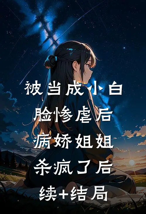 被当成小白脸惨虐后，病娇姐姐杀疯了后续+结局