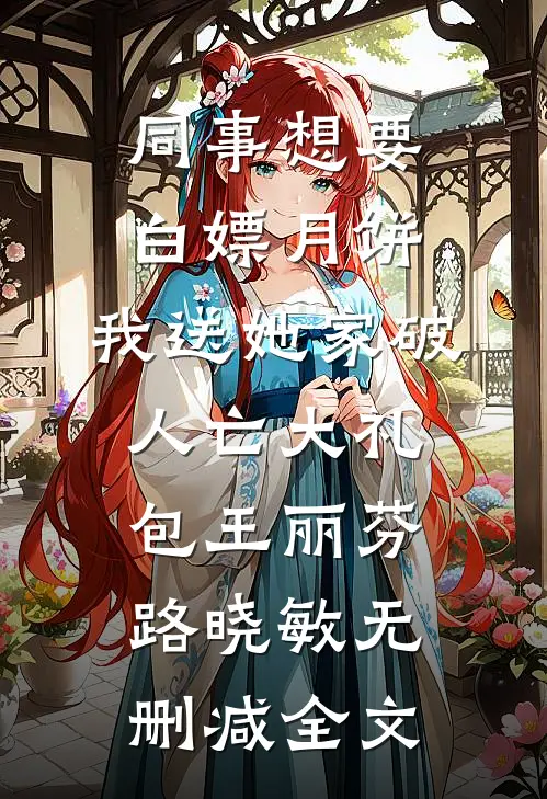 同事想要白嫖月饼，我送她家破人亡大礼包王丽芬路晓敏无删减全文