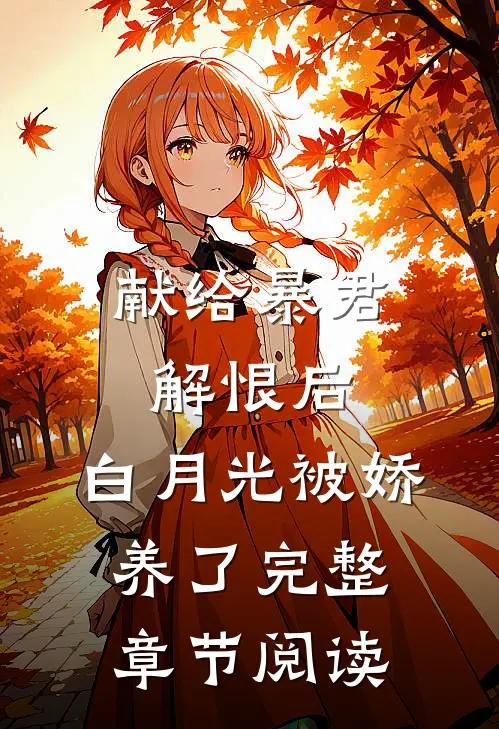 献给暴君解恨后：白月光被娇养了完整章节阅读