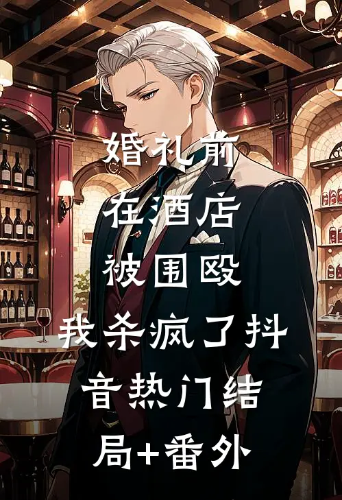 婚礼前在酒店被围殴，我杀疯了抖音热门结局+番外
