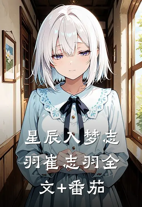 星辰入梦志羽崔志羽全文+番茄