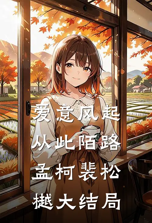 爱意风起，从此陌路孟柯裴松樾大结局