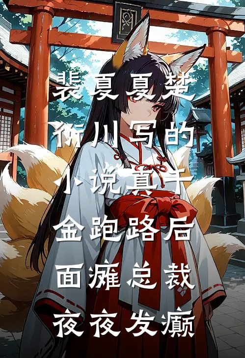 裴夏夏楚衍川写的小说真千金跑路后，面瘫总裁夜夜发癫