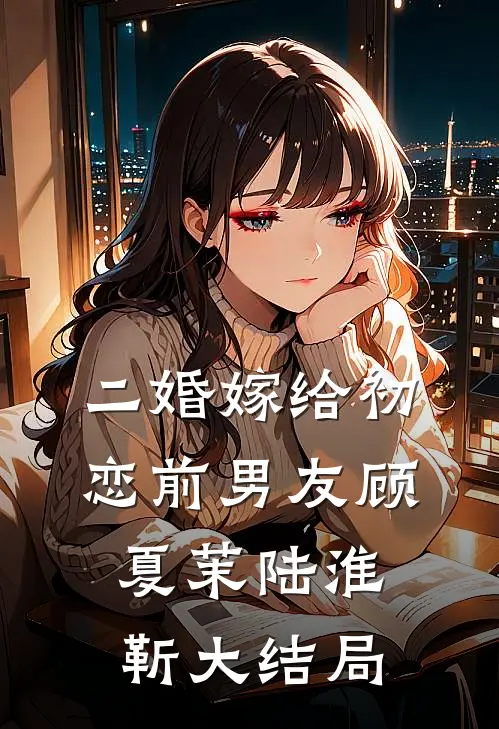 二婚嫁给初恋前男友顾夏茉陆淮靳大结局