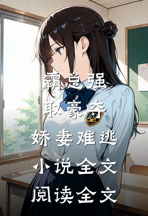 霸总强取豪夺:娇妻难逃小说全文阅读全文