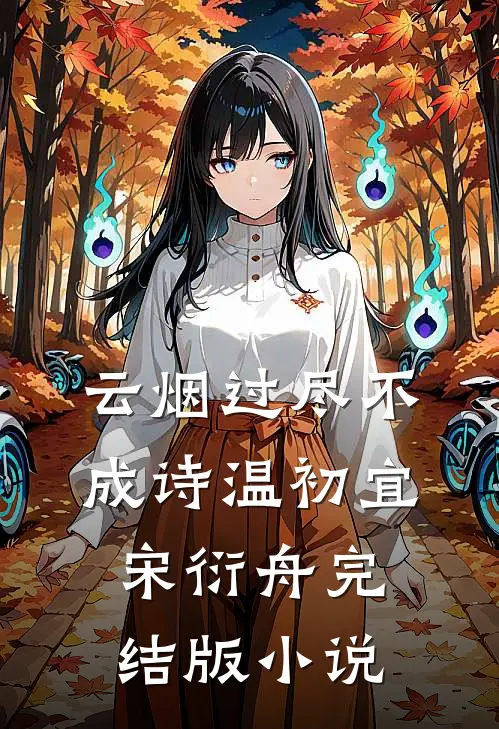云烟过尽不成诗温初宜宋衍舟完结版小说