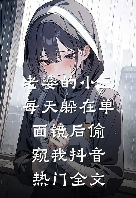 老婆的小三每天躲在单面镜后偷窥我抖音热门全文