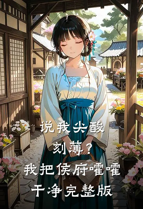 说我尖酸刻薄？我把侯府嚯嚯干净完整版