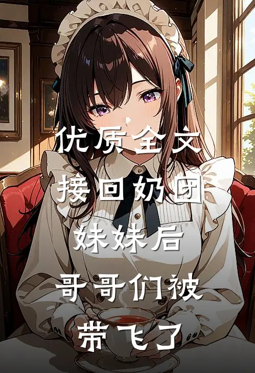 优质全文接回奶团妹妹后，哥哥们被带飞了