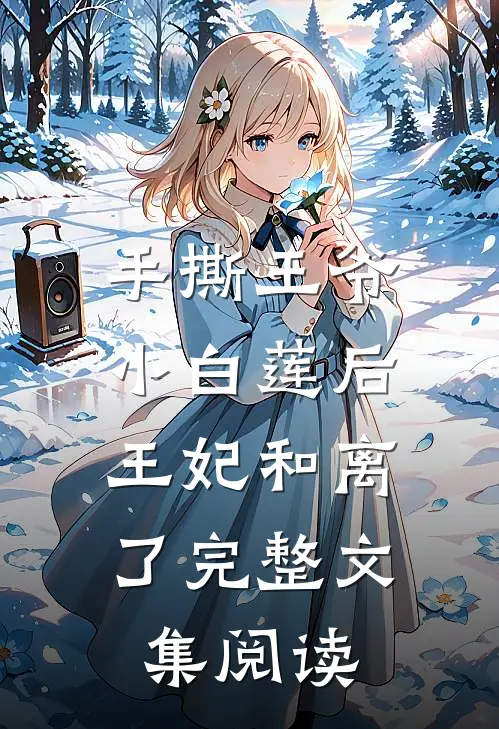 手撕王爷小白莲后，王妃和离了完整文集阅读